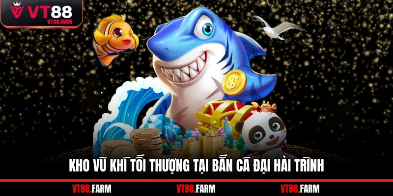 Kho vũ khí tối thượng tại bắn cá đại hải trình