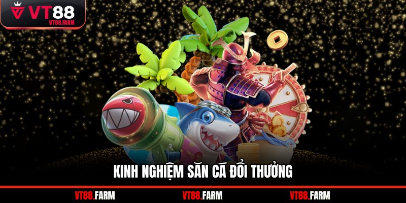 Kinh nghiệm săn cá đổi thưởng 